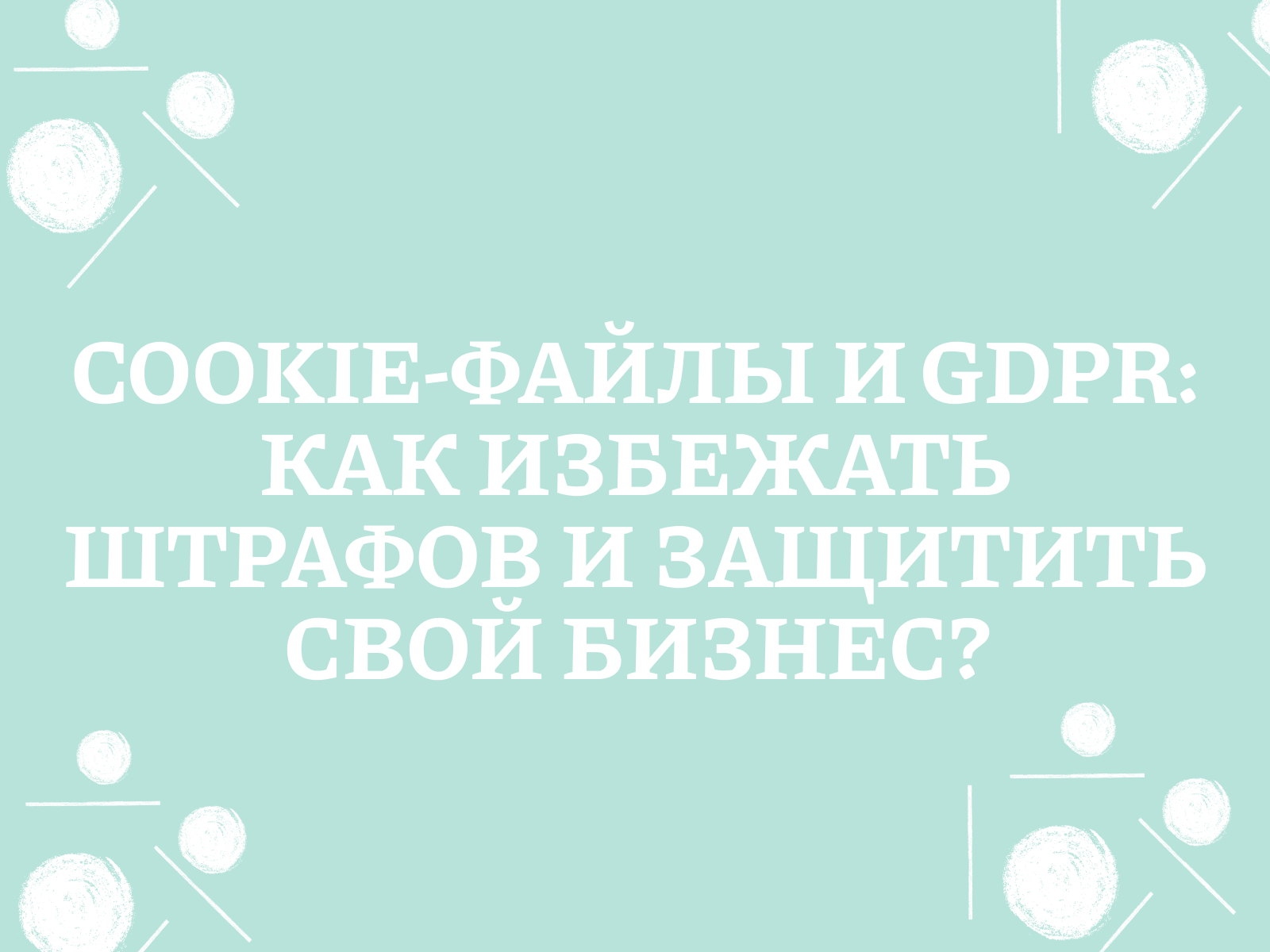 Cookie-файлы и GDPR: Как избежать штрафов и защитить свой бизнес?